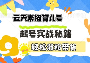 云天素描育儿号：起号实战秘籍，带你领跑新赛道，轻松涨粉带货！-二八网赚