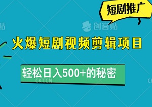 独家揭秘！超火爆短剧视频剪辑项目，轻松日入500+的秘密-二八网赚