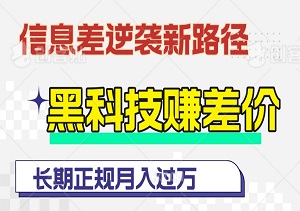 信息差逆袭新路径，利用黑科技赚差价，零门槛实现长期正规月入过万-二八网赚