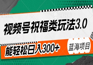 2024视频号祝福类玩法3.0——小白也能轻松日入300+的蓝海项目-二八网赚