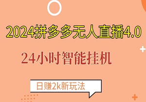 2024拼多多无人直播4.0，24小时智能挂机，0成本起步，揭秘日赚2k新玩法！-二八网赚