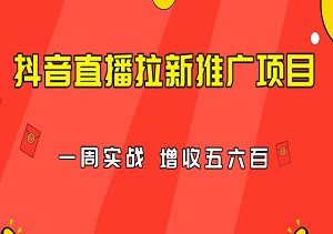 抖音直播拉新推广项目：一周实战，轻松增收五六百！-二八网赚