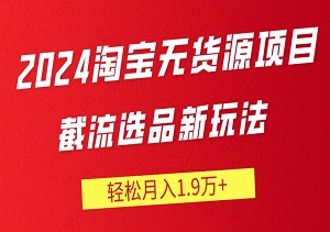 【价值1980】揭秘2024淘宝无货源项目：截流选品新玩法，轻松月入1.9万+-二八网赚