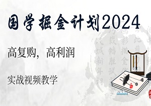 国学掘金计划2024：高复购，高利润，长久实战视频教学-二八网赚