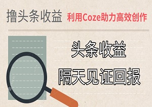 利用Coze助力高效创作，头条收益触手可及，隔天见证回报！-二八网赚