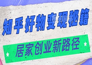 解锁知乎好物变现秘籍：打造居家创业新路径，让知识成为你的全职’饭碗’！-二八网赚