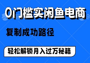 揭秘！0门槛实闲鱼电商，复制成功路径，新手秒变高手，轻松解锁月入过万秘籍-二八网赚