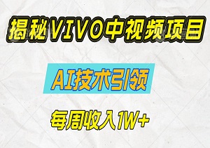 揭秘VIVO中视频项目：AI技术引领，每周收入1W+-二八网赚