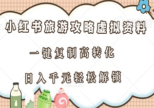 小红书旅游攻略虚拟资料新蓝海：冷门赛道，一键复制高转化，日入千元轻松解锁！-二八网赚