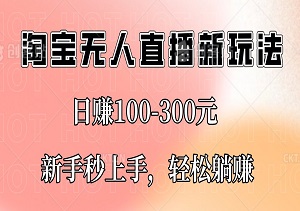 淘宝无人直播新玩法：日赚100-300元，新手秒上手，轻松躺赚-二八网赚