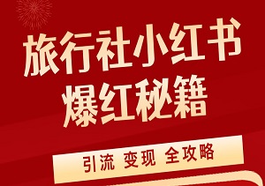 旅行社小红书爆红秘籍：从0到百万粉丝，起号、涨粉、引流、变现全攻略！-二八网赚