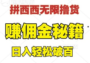 全新升级！拼西西无限撸货赚佣金秘籍，日入轻松破百-二八网赚