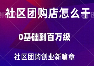 社区团购店怎么干：0基础到百万级，解锁实体门店升级秘籍，赋能社区团购创业新篇章-二八网赚