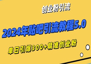 揭秘2024年贴吧引流教程5.0：单日引爆300+精准创业粉，效率飙升的实战秘籍-二八网赚