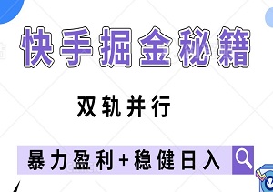 快手掘金秘籍：双轨并行，盈利+稳健日入，小白也能轻松破千！-二八网赚