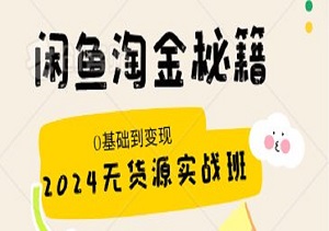 闲鱼淘金秘籍：2024无货源实战班，0基础到变现高手的全攻略！-二八网赚