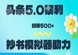 头条5.0暴利新风口揭秘！升级版抄书模拟器助力，小白轻松日赚500+的变现秘籍！-二八网赚