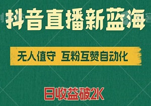 抖音直播新蓝海：无人值守，互粉互赞自动化，日收益破2K的秘密武器！-二八网赚