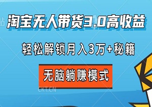 淘宝无人带货3.0高收益：轻松解锁月入3万+秘籍，无脑躺赚模式，快速上手，实操即盈利！-二八网赚