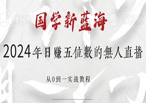 国学新蓝海，2024年日赚五位数的无人直播秘籍：从0到一实战教程，轻松开启国学变现之旅-二八网赚