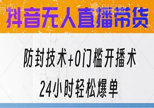 抖音无人直播带货：揭秘防封技术+0门槛开播术，24小时轻松爆单-二八网赚