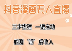 抖音漫画无人直播速成：三步搭建，一键启动，躺赚‘睡’后收入-二八网赚