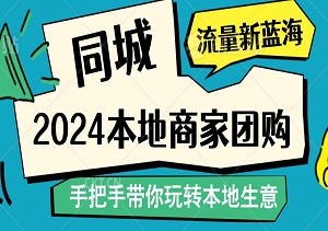 2024本地商家团购：自运营流量新蓝海，同城市场霸主养成记，手把手带你玩转本地生意！-二八网赚