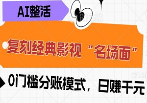 AI整活：复刻经典影视“名场面”，一键发布爆红网络！0门槛分账模式，日赚千元-二八网赚