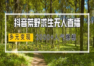 抖音荒野求生无人直播：2000+人气爆棚，解锁小风车与游戏发行人计划，多元变现-二八网赚