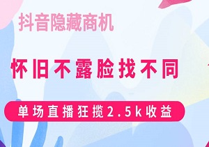 抖音隐藏商机，怀旧不露脸找不同，单场直播狂揽2.5k收益-二八网赚