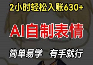 AI表情制作秘籍：2小时狂赚630+，0基础也能轻松上手的赚钱新风口！-二八网赚