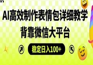 AI表情包制做详细教程：背靠微信平台，每天稳定日入200+-二八网赚