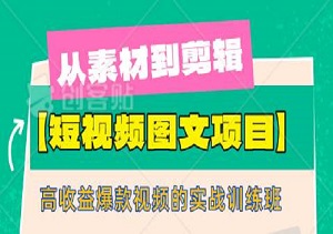 【短视频图文项目】：从素材到剪辑，打造高收益爆款视频的实战训练班！-二八网赚