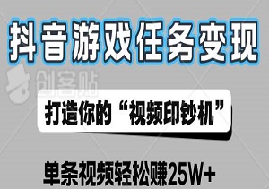 抖音游戏任务变现实战指南：从0开始，打造你的“视频印钞机”，单条视频轻松赚25W+！-二八网赚