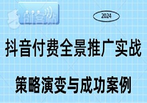 2024年抖音付费全景推广实战指南：揭秘全年的策略演变与成功案例-二八网赚