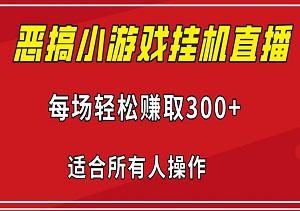 通过恶搞小游戏挂机直播，每场轻松赚取300+，适合所有人操作！-二八网赚