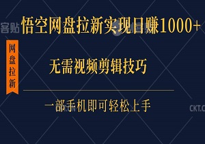 如何利用悟空网盘拉新实现日赚1000+？无需视频剪辑技巧，只需一部手机即可轻松上手！-二八网赚