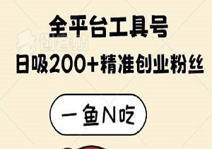 一鱼N吃：全平台工具号如何日吸200+精准创业粉丝，实现月入五位数-二八网赚