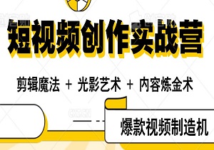 短视频创作实战营：剪辑魔法 + 光影艺术 + 内容炼金术 = 爆款视频制造机-二八网赚