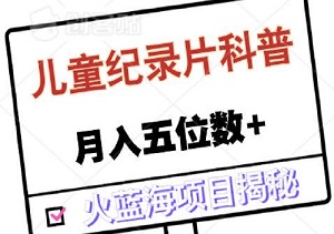 2024年爆火蓝海项目揭秘：视频号儿童纪录片科普，新手小白轻松月入五位数+-二八网赚