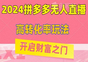 【实战攻略】2024拼多多无人直播：高转化率玩法，轻松开启财富之门！-二八网赚