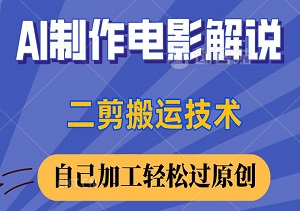 AI制作电影解说，0基础详细教你自媒体二剪搬运技术，自己加工轻松过原创-二八网赚