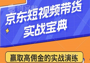 京东短视频带货实战宝典，单人作战赢取高佣金的实战演练-二八网赚