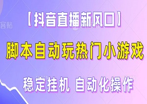 【抖音直播新风口】脚本自动玩热门小游戏：稳定挂机，自动化操作，不触犯规则玩法-二八网赚