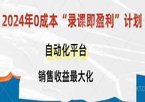 2024年0成本“录课即盈利”计划：利用自动化平台实现课程销售收益最大化-二八网赚