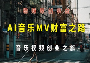 AI音乐MV财富之路：轻松上手，稳赚原创收益，开启您的音乐视频创业之旅-二八网赚