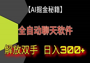 【AI掘金秘籍】解放双手，日入300+：全自动聊天软件带你轻松赚取额外收入！-二八网赚