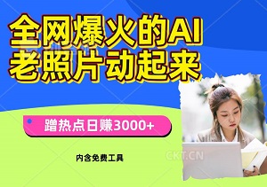 全网爆火的AI老照片动起来多重变现教程，蹭热点日赚3000+，内含免费工具-二八网赚