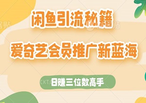 闲鱼引流秘籍，爱奇艺会员推广新蓝海，小白变身日赚三位数高手！-二八网赚