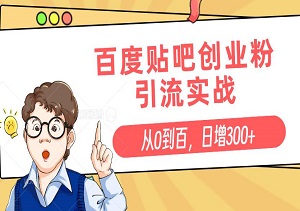 从0到百，日增300+，百度贴吧创业粉引流实战宝典，轻松打造你的粉丝群体-二八网赚